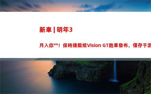 新車 | 明年3月入你車庫！保時捷酷炫Vision GT跑車發布，僅存于游戲
